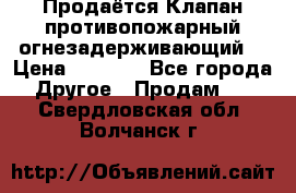 Продаётся Клапан противопожарный огнезадерживающий  › Цена ­ 8 000 - Все города Другое » Продам   . Свердловская обл.,Волчанск г.